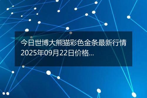 今日世博大熊猫彩色金条最新行情2025年09月22日价格市场价及报价多少一克
