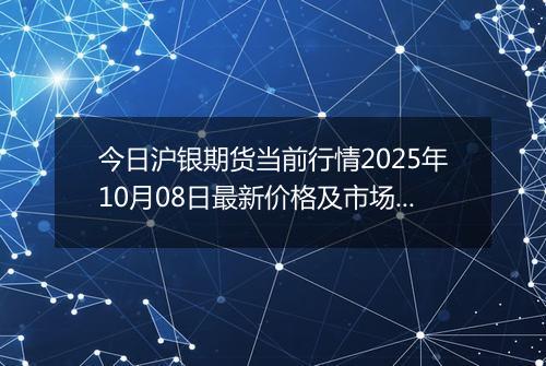 今日沪银期货当前行情2025年10月08日最新价格及市场价多少元一克