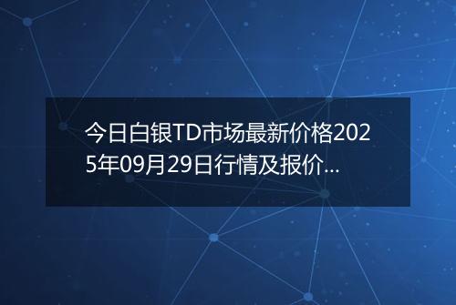 今日白银TD市场最新价格2025年09月29日行情及报价多少一克