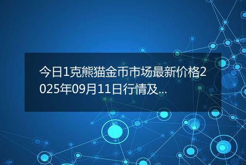今日1克熊猫金币市场最新价格2025年09月11日行情及报价多少元一个