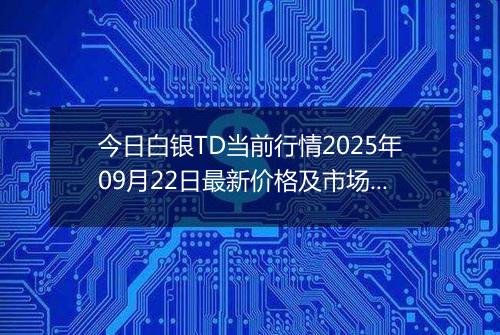 今日白银TD当前行情2025年09月22日最新价格及市场价多少一克