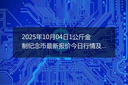 2025年10月04日1公斤金制纪念币最新报价今日行情及实时市场价多少元一个