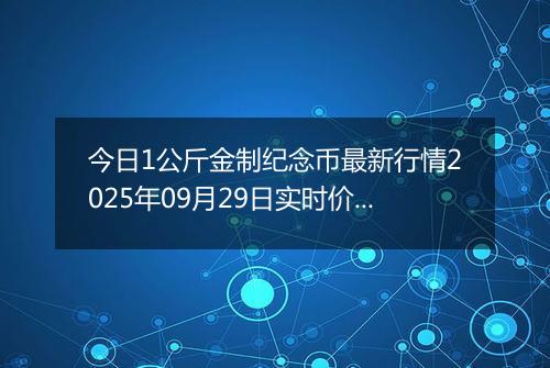 今日1公斤金制纪念币最新行情2025年09月29日实时价格及报价多少元一个