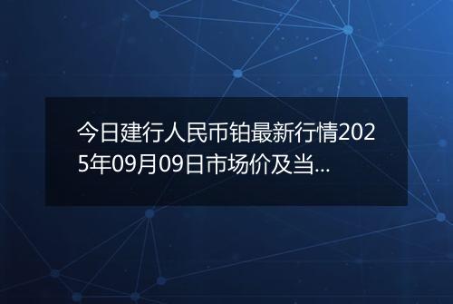 今日建行人民币铂最新行情2025年09月09日市场价及当前价格多少一克