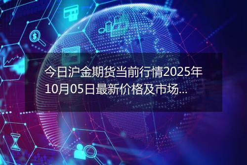 今日沪金期货当前行情2025年10月05日最新价格及市场价多少元一克