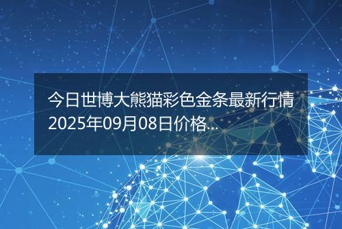 今日世博大熊猫彩色金条最新行情2025年09月08日价格市场价及报价多少元一克