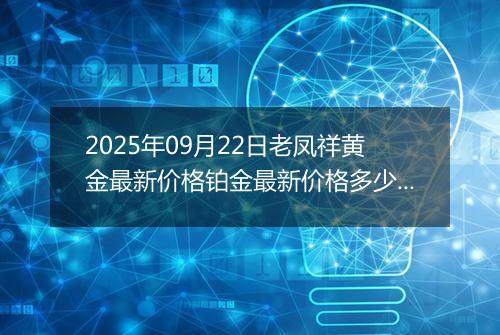 2025年09月22日老凤祥黄金最新价格铂金最新价格多少钱一克今日行情及涨跌幅