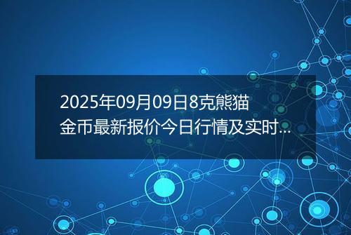 2025年09月09日8克熊猫金币最新报价今日行情及实时市场价多少元一个