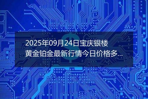 2025年09月24日宝庆银楼黄金铂金最新行情今日价格多少元一克及涨跌幅