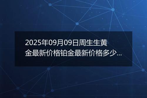 2025年09月09日周生生黄金最新价格铂金最新价格多少元一克今日行情及涨跌幅