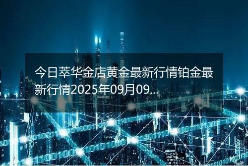 今日萃华金店黄金最新行情铂金最新行情2025年09月09日价格及涨跌幅一克