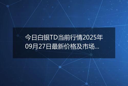 今日白银TD当前行情2025年09月27日最新价格及市场价多少元一克