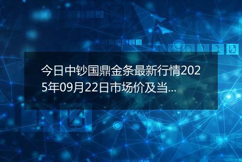今日中钞国鼎金条最新行情2025年09月22日市场价及当前价格多少一克