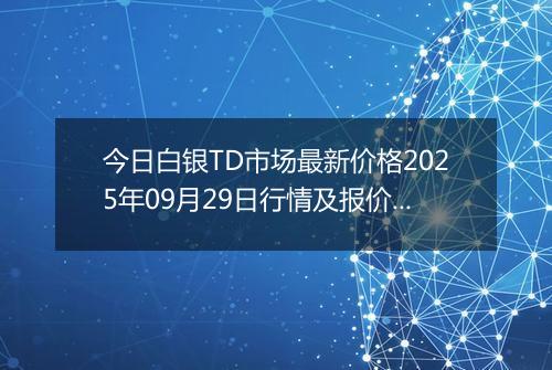 今日白银TD市场最新价格2025年09月29日行情及报价多少元一克