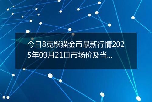 今日8克熊猫金币最新行情2025年09月21日市场价及当前价格多少元一个