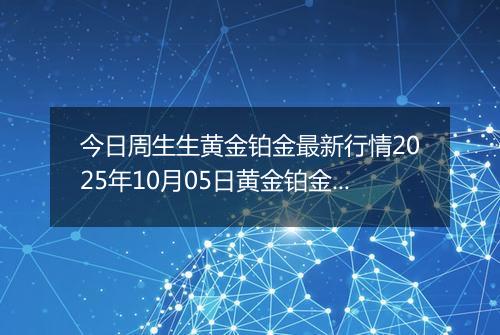 今日周生生黄金铂金最新行情2025年10月05日黄金铂金价格多少钱一克及涨跌幅