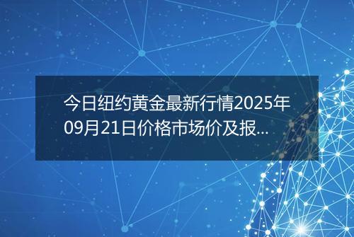 今日纽约黄金最新行情2025年09月21日价格市场价及报价多少美元一盎司