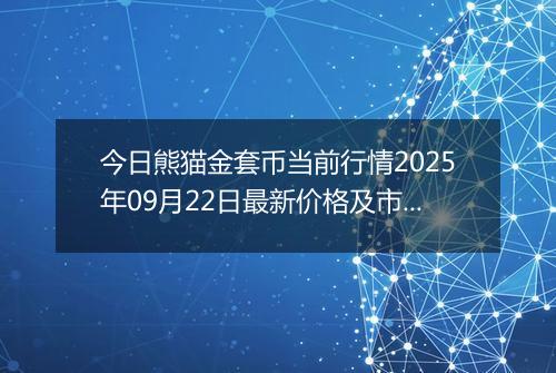 今日熊猫金套币当前行情2025年09月22日最新价格及市场价多少元一个