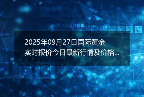2025年09月27日国际黄金实时报价今日最新行情及价格多少美元一盎司