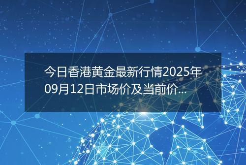 今日香港黄金最新行情2025年09月12日市场价及当前价格多少港元一港两