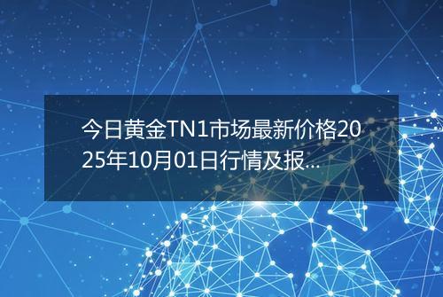 今日黄金TN1市场最新价格2025年10月01日行情及报价多少钱一克