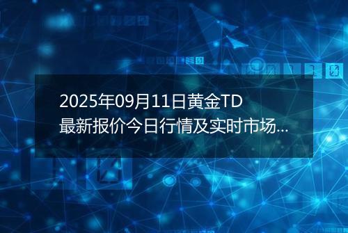 2025年09月11日黄金TD最新报价今日行情及实时市场价多少钱一克