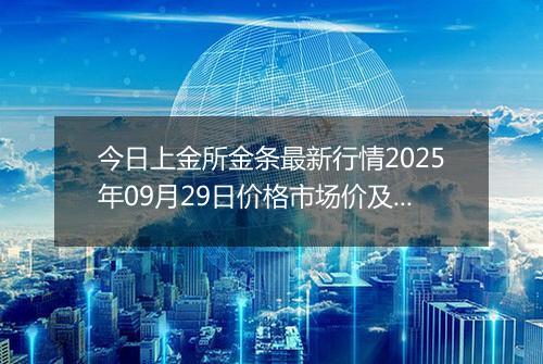 今日上金所金条最新行情2025年09月29日价格市场价及报价多少一克