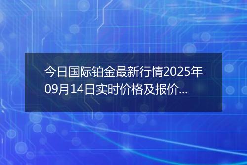 今日国际铂金最新行情2025年09月14日实时价格及报价多少美元一盎司