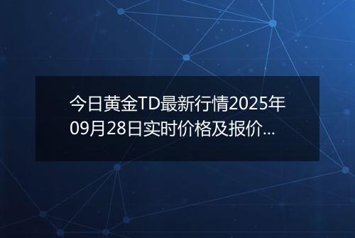 今日黄金TD最新行情2025年09月28日实时价格及报价多少一克