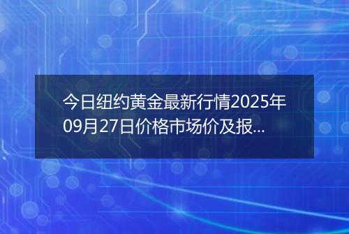 今日纽约黄金最新行情2025年09月27日价格市场价及报价多少美元一盎司