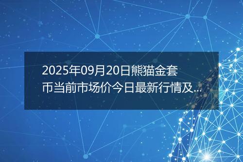 2025年09月20日熊猫金套币当前市场价今日最新行情及报价多少元一个