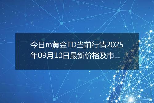 今日m黄金TD当前行情2025年09月10日最新价格及市场价多少钱一克
