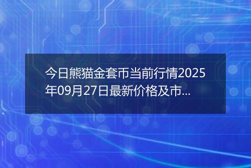 今日熊猫金套币当前行情2025年09月27日最新价格及市场价多少元一个