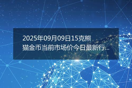 2025年09月09日15克熊猫金币当前市场价今日最新行情及报价多少元一个