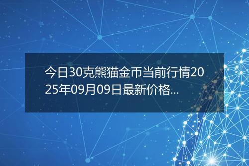 今日30克熊猫金币当前行情2025年09月09日最新价格及市场价多少元一个