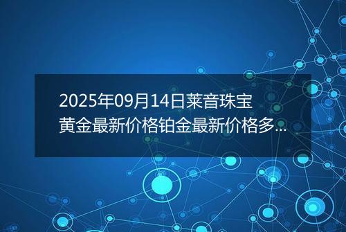 2025年09月14日莱音珠宝黄金最新价格铂金最新价格多少一克今日行情及涨跌幅