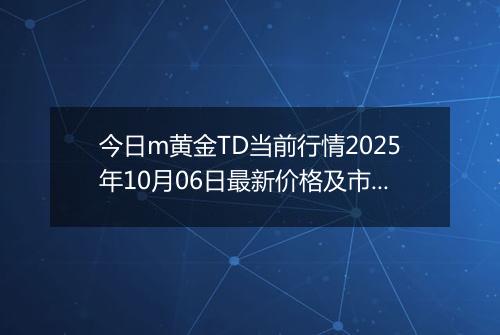 今日m黄金TD当前行情2025年10月06日最新价格及市场价多少元一克