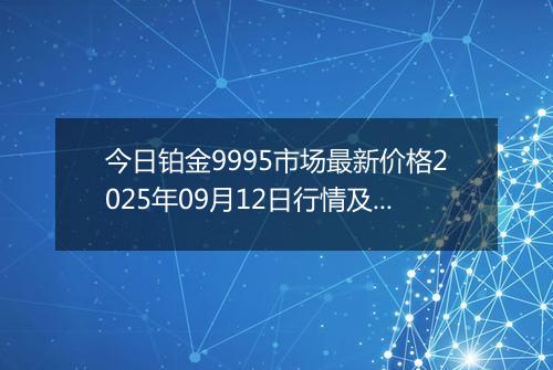 今日铂金9995市场最新价格2025年09月12日行情及报价多少一克