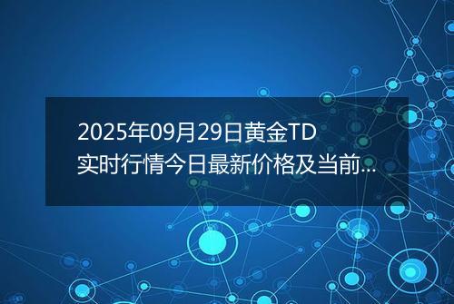 2025年09月29日黄金TD实时行情今日最新价格及当前报价多少钱一克
