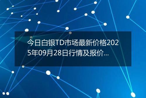 今日白银TD市场最新价格2025年09月28日行情及报价多少钱一克