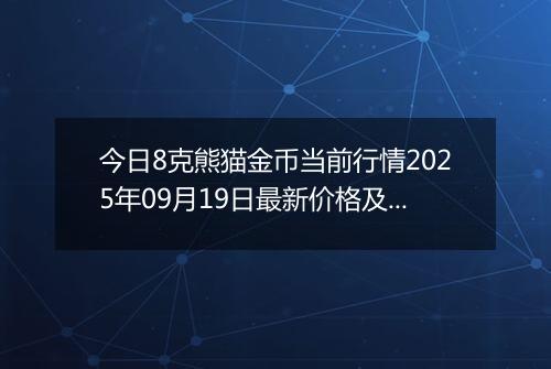 今日8克熊猫金币当前行情2025年09月19日最新价格及市场价多少元一个