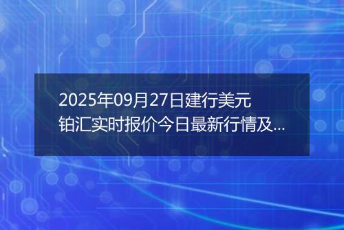 2025年09月27日建行美元铂汇实时报价今日最新行情及价格多少美元一盎司