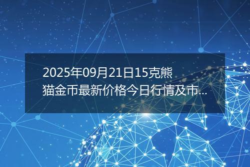 2025年09月21日15克熊猫金币最新价格今日行情及市场报价多少元一个