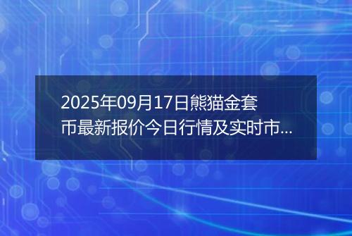 2025年09月17日熊猫金套币最新报价今日行情及实时市场价多少元一个
