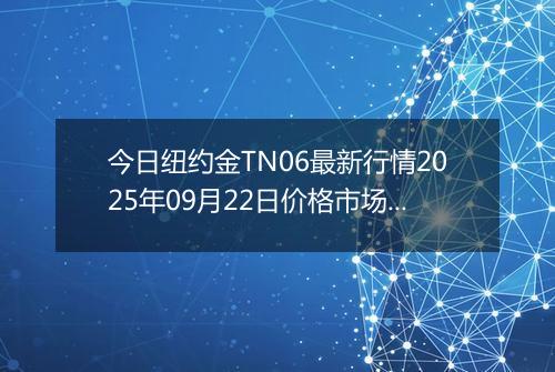 今日纽约金TN06最新行情2025年09月22日价格市场价及报价多少元一克