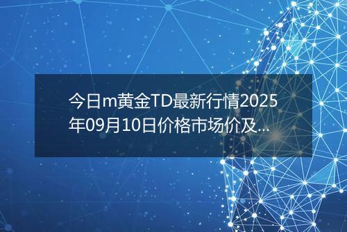 今日m黄金TD最新行情2025年09月10日价格市场价及报价多少一克