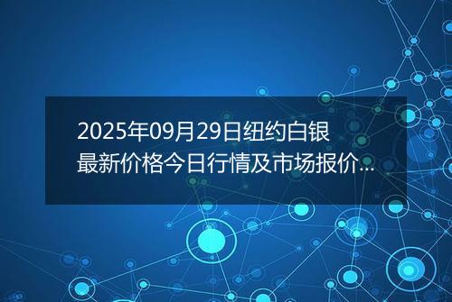 2025年09月29日纽约白银最新价格今日行情及市场报价多少美元一盎司