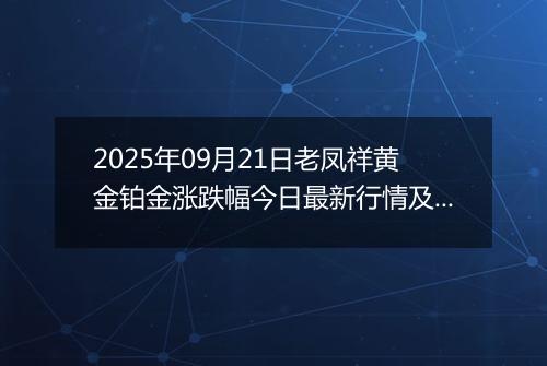 2025年09月21日老凤祥黄金铂金涨跌幅今日最新行情及价格多少钱一克