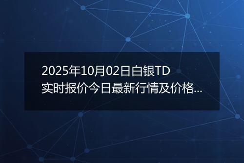 2025年10月02日白银TD实时报价今日最新行情及价格多少钱一克