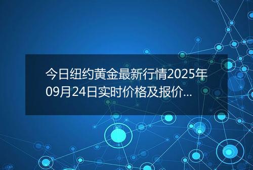今日纽约黄金最新行情2025年09月24日实时价格及报价多少美元一盎司